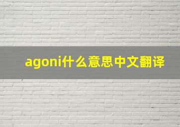 agoni什么意思中文翻译