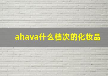 ahava什么档次的化妆品