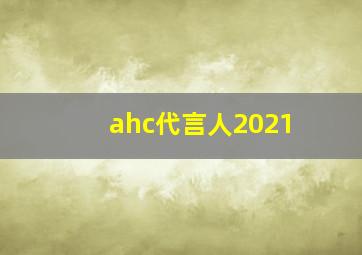 ahc代言人2021