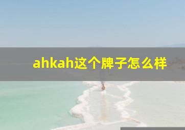 ahkah这个牌子怎么样