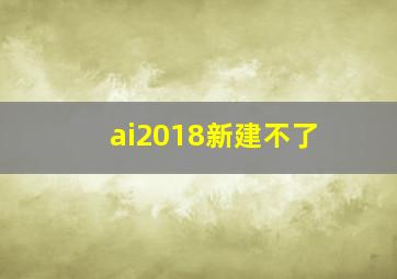 ai2018新建不了