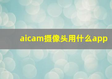 aicam摄像头用什么app