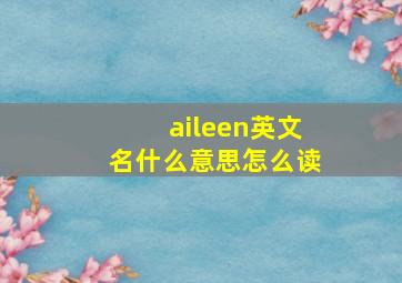 aileen英文名什么意思怎么读