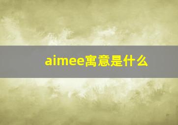 aimee寓意是什么