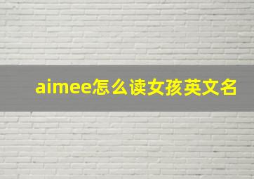 aimee怎么读女孩英文名