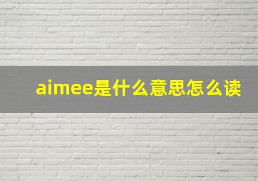 aimee是什么意思怎么读