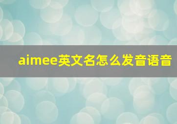 aimee英文名怎么发音语音