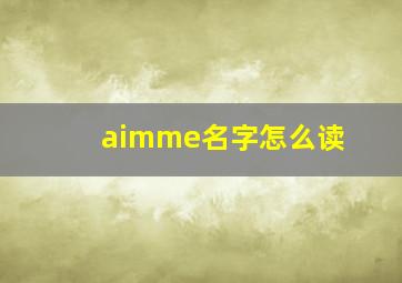 aimme名字怎么读