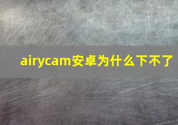 airycam安卓为什么下不了