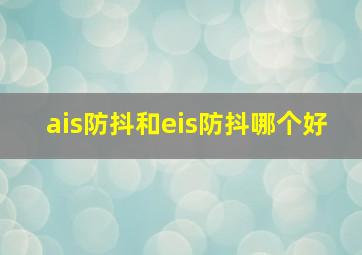 ais防抖和eis防抖哪个好