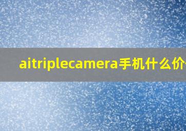 aitriplecamera手机什么价位