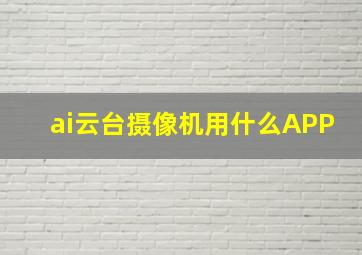 ai云台摄像机用什么APP