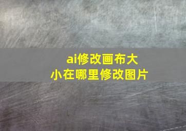 ai修改画布大小在哪里修改图片