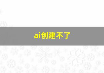 ai创建不了