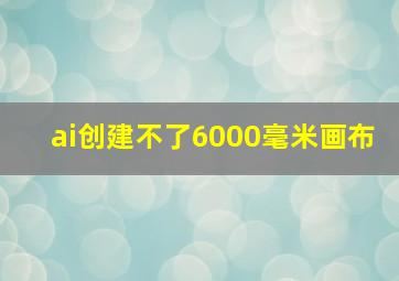 ai创建不了6000毫米画布