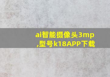 ai智能摄像头3mp,型号k18APP下载