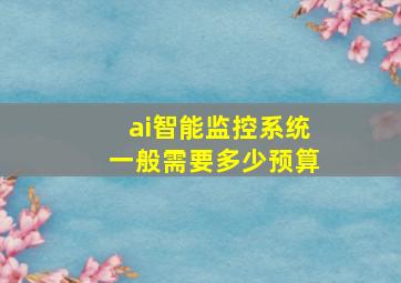 ai智能监控系统一般需要多少预算