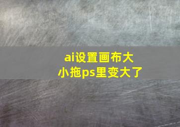 ai设置画布大小拖ps里变大了