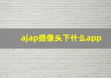 ajap摄像头下什么app