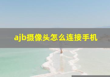 ajb摄像头怎么连接手机