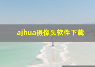 ajhua摄像头软件下载