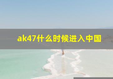 ak47什么时候进入中国