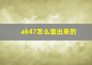 ak47怎么造出来的