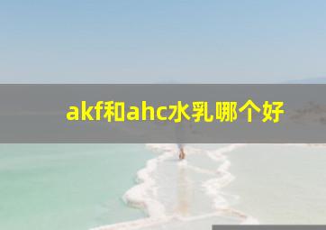 akf和ahc水乳哪个好