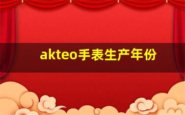 akteo手表生产年份