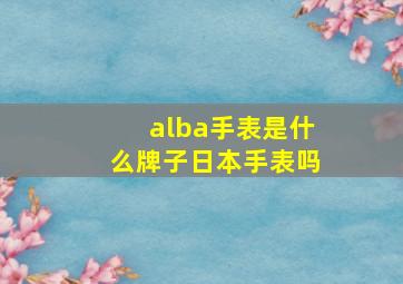 alba手表是什么牌子日本手表吗