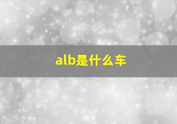 alb是什么车