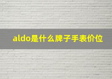 aldo是什么牌子手表价位