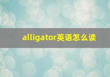 alligator英语怎么读