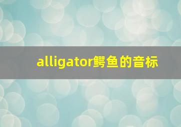 alligator鳄鱼的音标