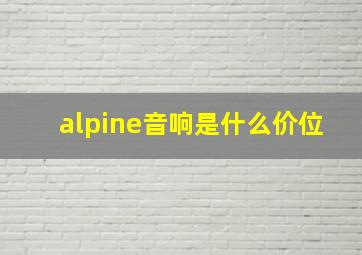 alpine音响是什么价位