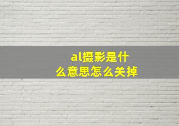 al摄影是什么意思怎么关掉