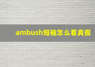 ambush短袖怎么看真假