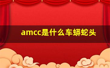 amcc是什么车蟒蛇头