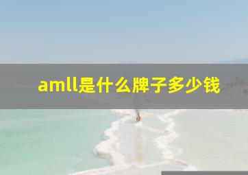 amll是什么牌子多少钱