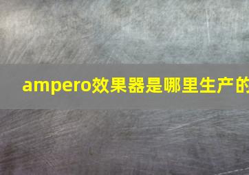 ampero效果器是哪里生产的