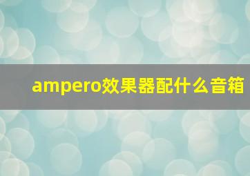 ampero效果器配什么音箱