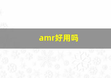 amr好用吗