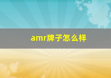 amr牌子怎么样