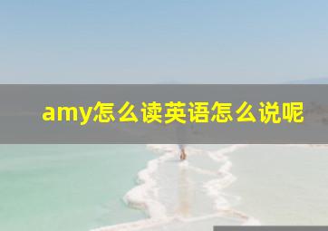 amy怎么读英语怎么说呢