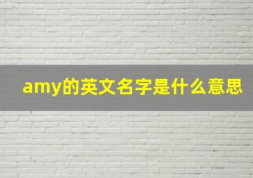 amy的英文名字是什么意思