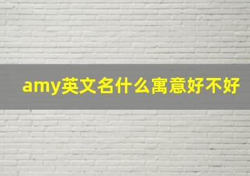 amy英文名什么寓意好不好