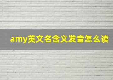 amy英文名含义发音怎么读