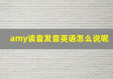 amy读音发音英语怎么说呢