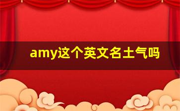 amy这个英文名土气吗