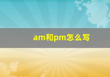 am和pm怎么写